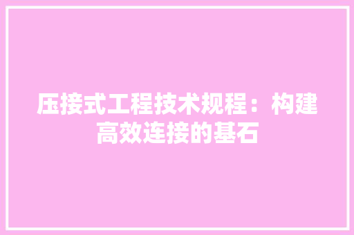 压接式工程技术规程：构建高效连接的基石 家居装修