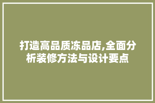 打造高品质冻品店,全面分析装修方法与设计要点 现代风格装饰