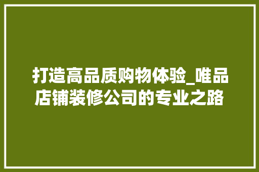 打造高品质购物体验_唯品店铺装修公司的专业之路 中式风格装饰