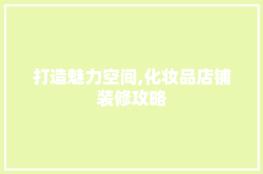 打造魅力空间,化妆品店铺装修攻略 家居装修