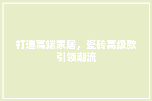 打造高端家居，瓷砖高级款引领潮流 客厅装修
