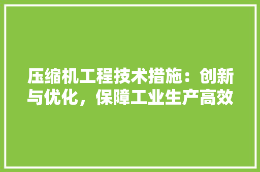 压缩机工程技术措施：创新与优化，保障工业生产高效稳定 家居装修