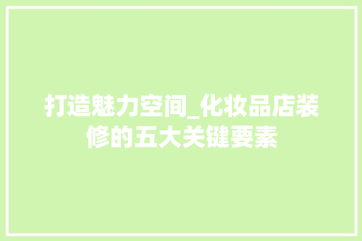打造魅力空间_化妆品店装修的五大关键要素 卧室装修