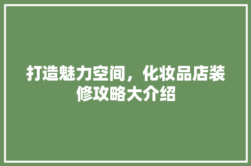 打造魅力空间，化妆品店装修攻略大介绍 家居装修