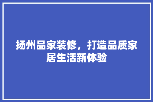 扬州品家装修，打造品质家居生活新体验 中式风格装饰