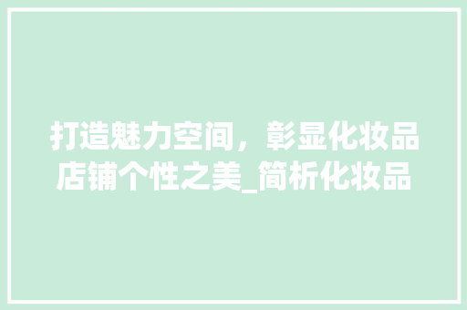 打造魅力空间，彰显化妆品店铺个性之美_简析化妆品店铺装修要点 家居装修