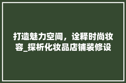 打造魅力空间，诠释时尚妆容_探析化妆品店铺装修设计之路 客厅装修