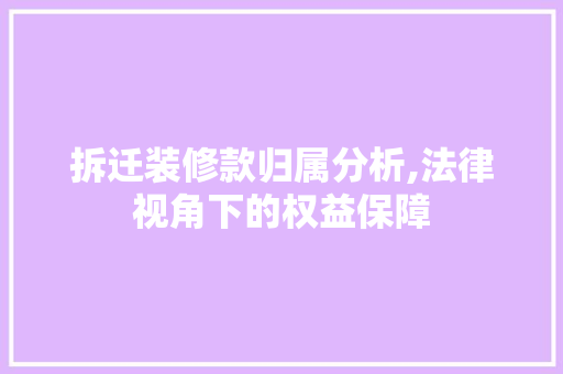 拆迁装修款归属分析,法律视角下的权益保障