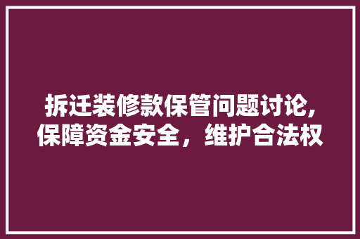 拆迁装修款保管问题讨论,保障资金安全，维护合法权益 软装设计