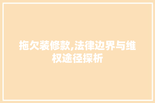 拖欠装修款,法律边界与维权途径探析 室内设计