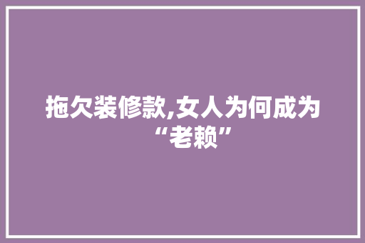 拖欠装修款,女人为何成为“老赖” 软装设计