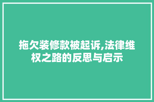 拖欠装修款被起诉,法律维权之路的反思与启示 现代风格装饰