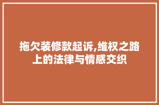 拖欠装修款起诉,维权之路上的法律与情感交织 地板材料