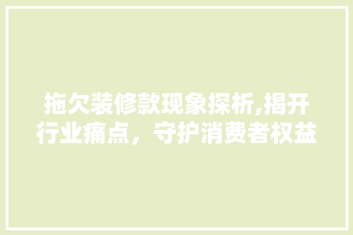 拖欠装修款现象探析,揭开行业痛点，守护消费者权益 室内设计