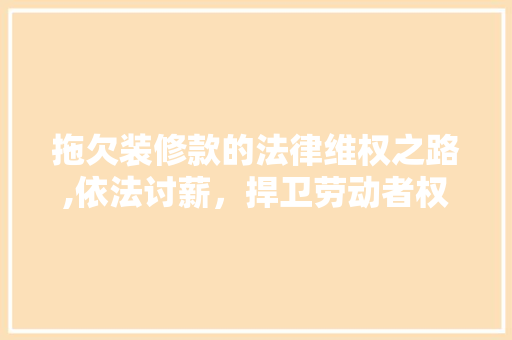 拖欠装修款的法律维权之路,依法讨薪，捍卫劳动者权益 卧室装修