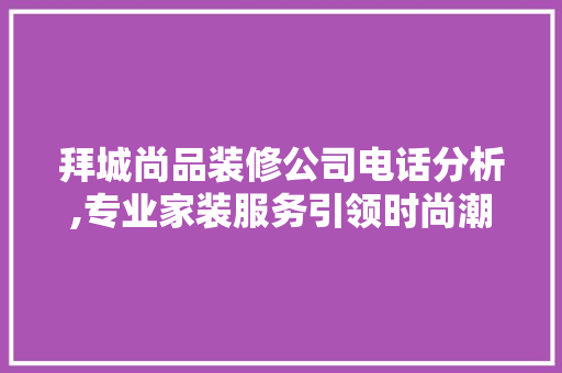 拜城尚品装修公司电话分析,专业家装服务引领时尚潮流 软装设计