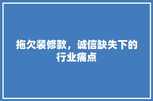 拖欠装修款，诚信缺失下的行业痛点 现代风格装饰