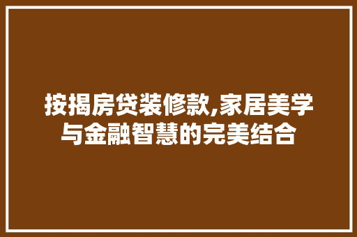 按揭房贷装修款,家居美学与金融智慧的完美结合