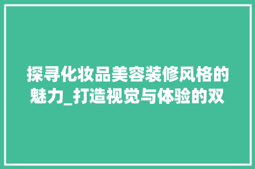 探寻化妆品美容装修风格的魅力_打造视觉与体验的双重盛宴