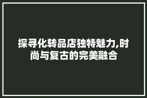 探寻化转品店独特魅力,时尚与复古的完美融合 卧室装修