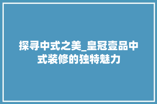 探寻中式之美_皇冠壹品中式装修的独特魅力 客厅装修