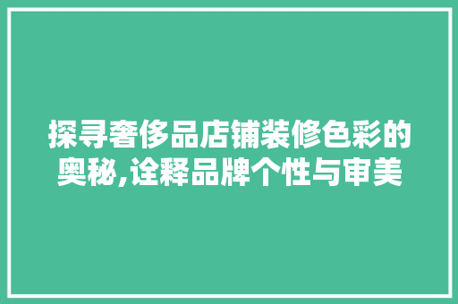 探寻奢侈品店铺装修色彩的奥秘,诠释品牌个性与审美品味 客厅装修