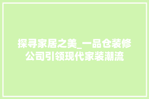 探寻家居之美_一品仓装修公司引领现代家装潮流 软装设计