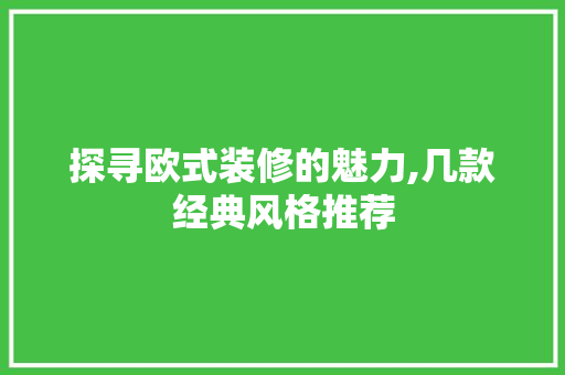 探寻欧式装修的魅力,几款经典风格推荐 木雕艺术