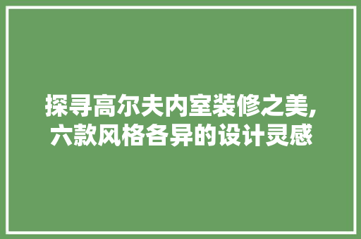 探寻高尔夫内室装修之美,六款风格各异的设计灵感