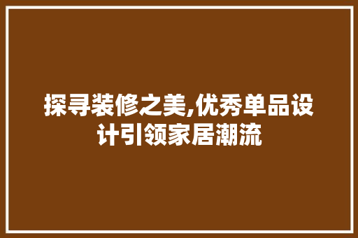 探寻装修之美,优秀单品设计引领家居潮流 地板材料