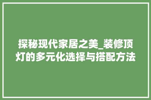 探秘现代家居之美_装修顶灯的多元化选择与搭配方法