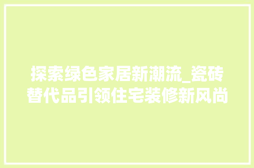 探索绿色家居新潮流_瓷砖替代品引领住宅装修新风尚 室内设计