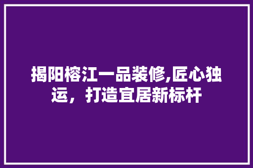 揭阳榕江一品装修,匠心独运，打造宜居新标杆 软装设计
