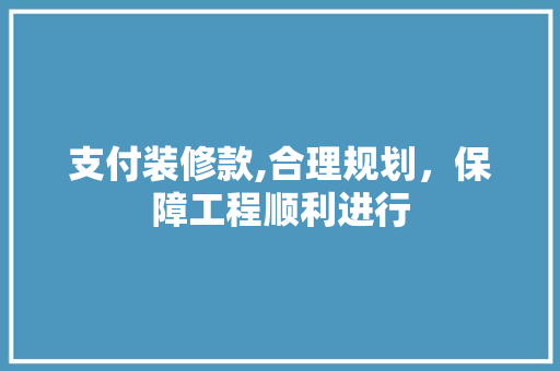 支付装修款,合理规划，保障工程顺利进行 客厅装修