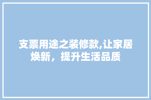 支票用途之装修款,让家居焕新，提升生活品质 软装设计