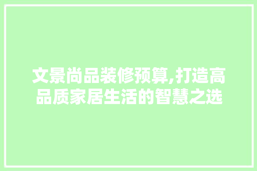 文景尚品装修预算,打造高品质家居生活的智慧之选 卧室装修