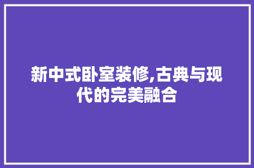 新中式卧室装修,古典与现代的完美融合 地板材料