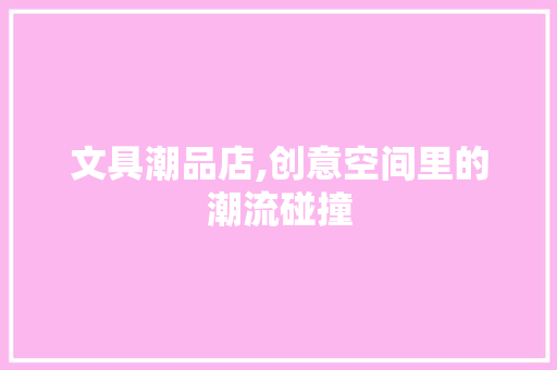 文具潮品店,创意空间里的潮流碰撞 卧室装修