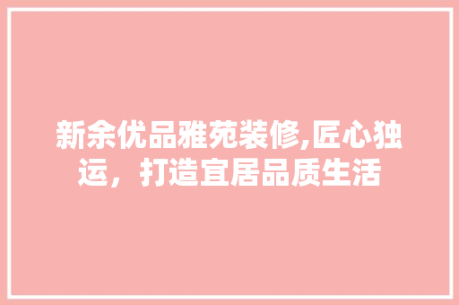 新余优品雅苑装修,匠心独运，打造宜居品质生活