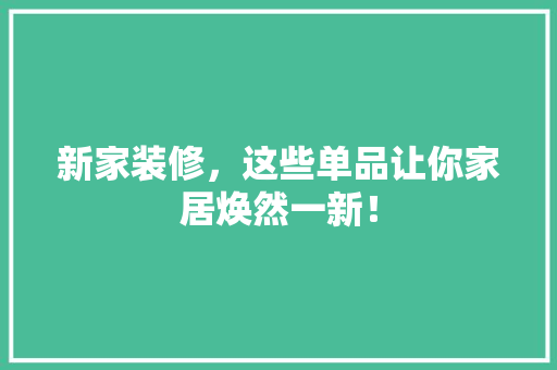 新家装修，这些单品让你家居焕然一新！
