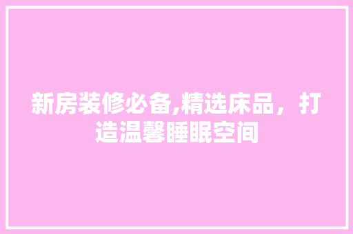 新房装修必备,精选床品，打造温馨睡眠空间 室内设计