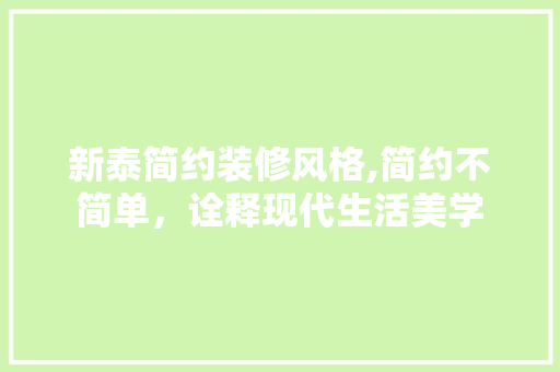 新泰简约装修风格,简约不简单，诠释现代生活美学
