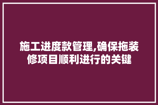 施工进度款管理,确保拖装修项目顺利进行的关键 客厅装修