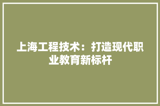 上海工程技术：打造现代职业教育新标杆 软装设计