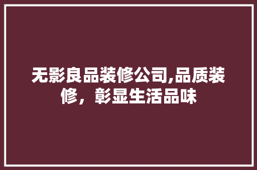 无影良品装修公司,品质装修，彰显生活品味 家居装修