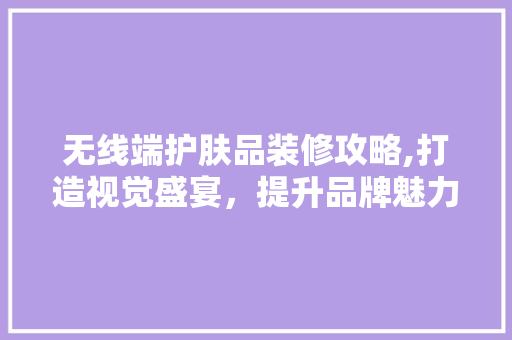 无线端护肤品装修攻略,打造视觉盛宴，提升品牌魅力 卧室装修