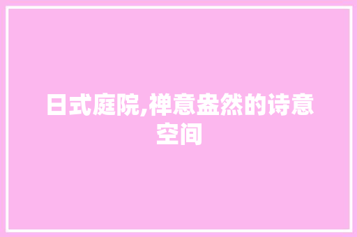 日式庭院,禅意盎然的诗意空间 软装设计