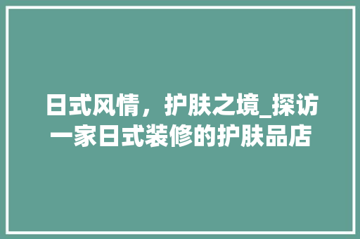 日式风情，护肤之境_探访一家日式装修的护肤品店 中式风格装饰