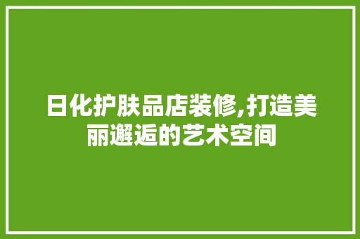 日化护肤品店装修,打造美丽邂逅的艺术空间 地板材料