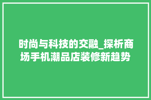时尚与科技的交融_探析商场手机潮品店装修新趋势 地板材料